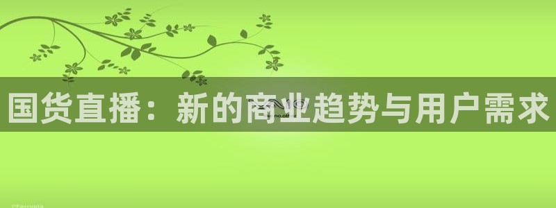 山猫足球直播在线直播观看：国货直播：新的商业趋势与用户需求