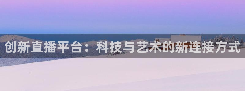 山猫体育直播在线观看免费：创新直播平台：科技与艺术的新连接方式