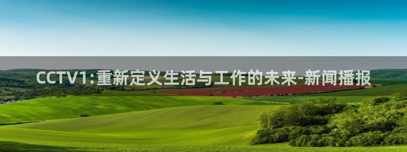 山猫篮球体育直播：CCTV1:重新定义生活与工作的未来-新闻播报