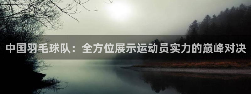 山猫nba体育直播在线观看：中国羽毛球队：全方位展示运动员实力的巅峰对决